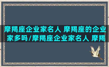 摩羯座企业家名人 摩羯座的企业家多吗/摩羯座企业家名人 摩羯座的企业家多吗-我的网站